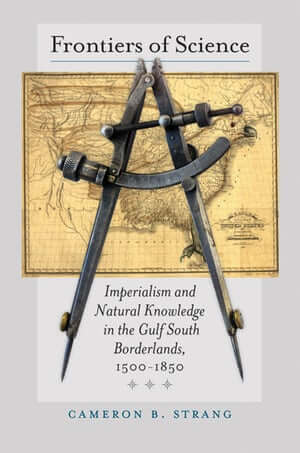 Cover, Frontiers of Science: Imperialism and Natural Knowledge in the Gulf South Borderlands, 1500–1850