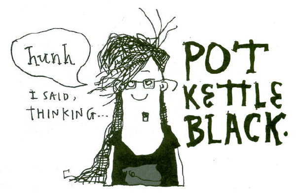 "Hunh, I said, thinking... Pot Kettle Black." © Robert Gipe, 2015. Originally published in Trampoline (Athens: Ohio University Press, 2015), 111. This material is used by permission of Ohio University Press, www.ohioswallow.com.