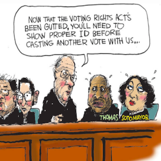 Cartoon depicting supreme court justices. Stephen Breyer, speaking to Clarence Thomas and Sonia Sotomayor, says, 'Now that the voting rights act has been gutted, you'll need to show proper ID before casting a vote with us...'